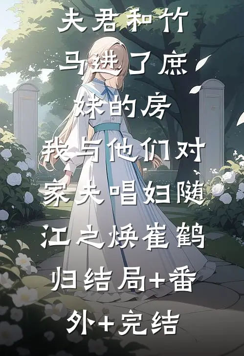 夫君和竹马进了庶妹的房，我与他们对家夫唱妇随江之焕崔鹤归结局+番外+完结