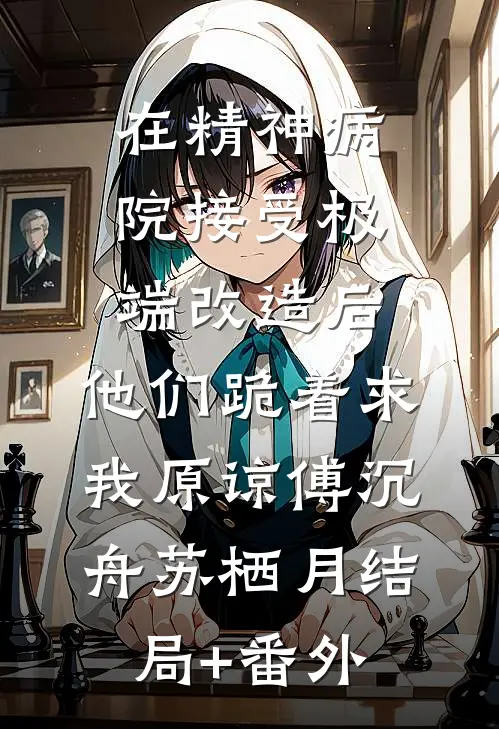 在精神病院接受极端改造后，他们跪着求我原谅傅沉舟苏栖月结局+番外