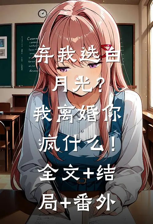 弃我选白月光？我离婚你疯什么！:全文+结局+番外