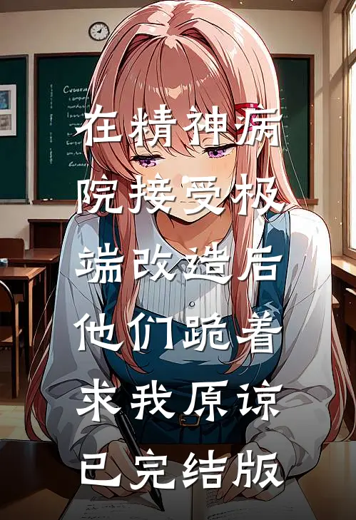 在精神病院接受极端改造后，他们跪着求我原谅已完结版