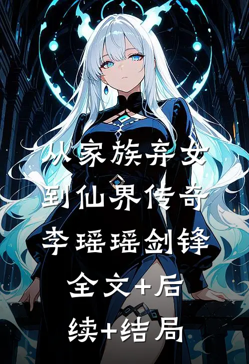 从家族弃女到仙界传奇李瑶瑶剑锋全文+后续+结局