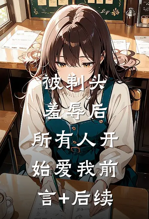被剃头羞辱后，所有人开始爱我前言+后续