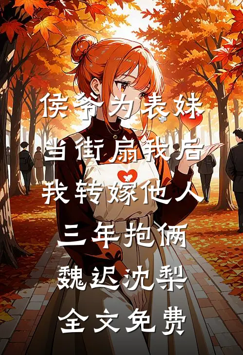 侯爷为表妹当街扇我后，我转嫁他人三年抱俩魏迟沈梨全文免费