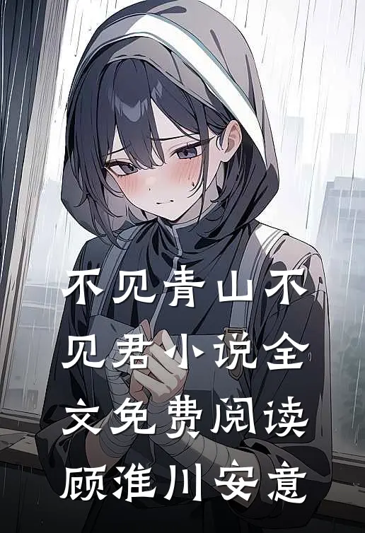不见青山不见君小说全文免费阅读顾淮川安意