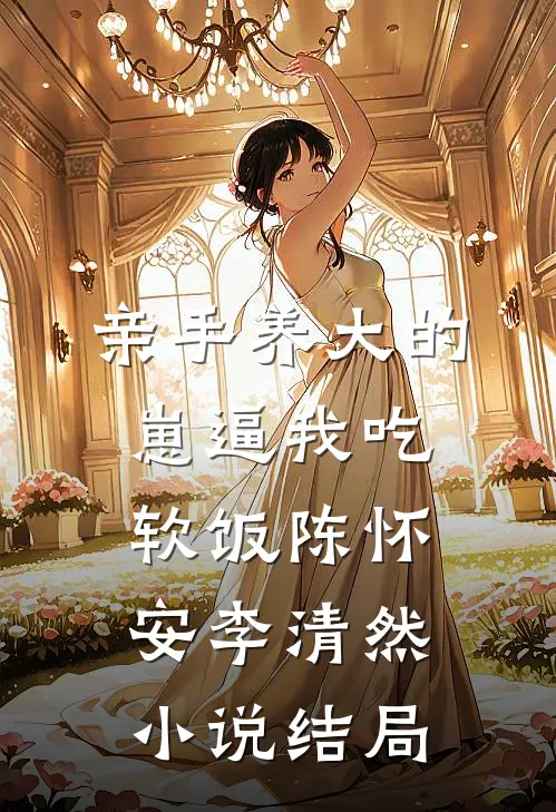 亲手养大的崽逼我吃软饭陈怀安李清然小说结局