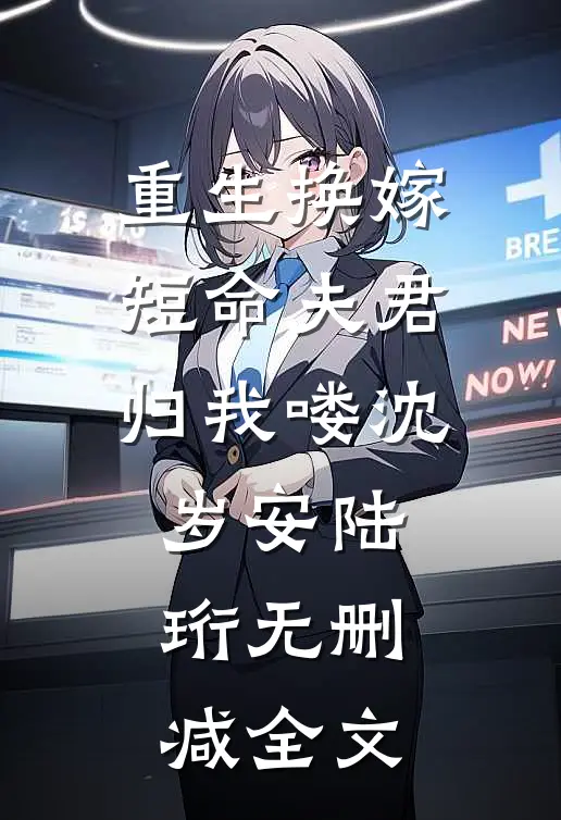 重生换嫁：短命夫君归我喽沈岁安陆珩无删减全文