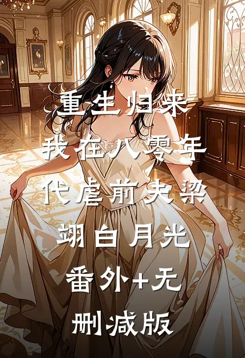 重生归来，我在八零年代虐前夫梁翊白月光:番外+无删减版