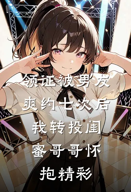 领证被男友爽约七次后，我转投闺蜜哥哥怀抱精彩