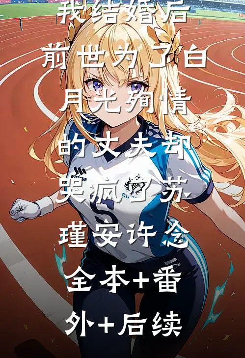 我结婚后，前世为了白月光殉情的丈夫却哭疯了苏瑾安许念:全本+番外+后续