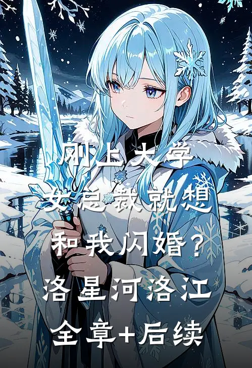 刚上大学，女总裁就想和我闪婚？洛星河洛江:全章+后续