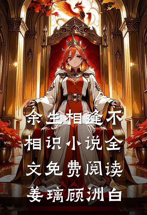 余生相逢不相识小说全文免费阅读姜璃顾洲白