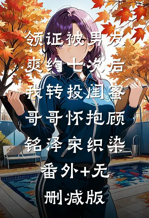 领证被男友爽约七次后，我转投闺蜜哥哥怀抱顾铭泽宋织染:番外+无删减版