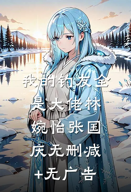 我的钓友全是大佬林婉怡张国庆无删减+无广告