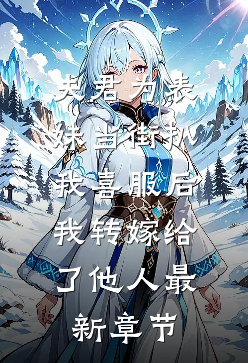夫君为表妹当街扒我喜服后，我转嫁给了他人最新章节
