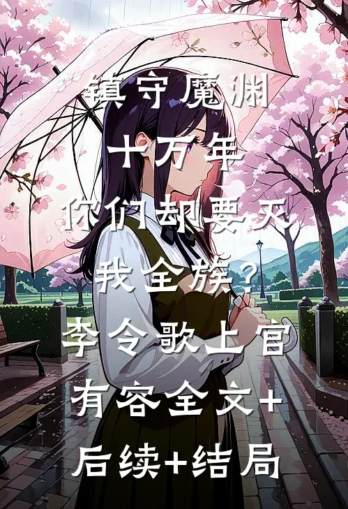镇守魔渊十万年，你们却要灭我全族？李令歌上官有容全文+后续+结局