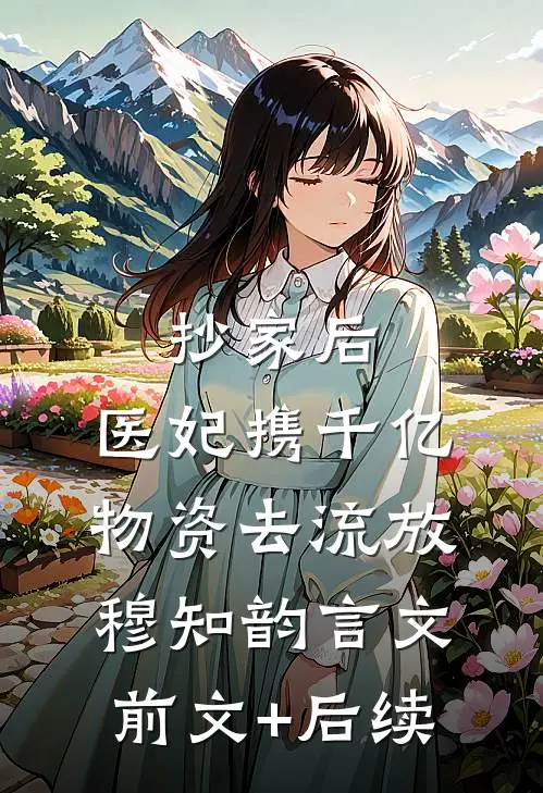 抄家后，医妃携千亿物资去流放穆知韵言文:前文+后续