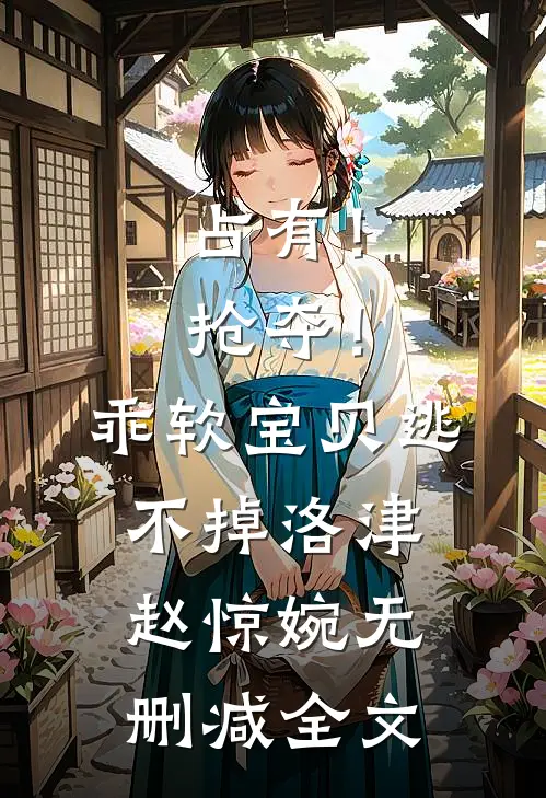 占有！抢夺！乖软宝贝逃不掉洛津赵惊婉无删减全文