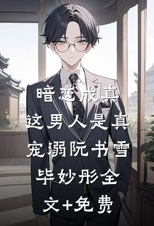 暗恋成真，这男人是真宠溺阮书雪毕妙彤全文+免费