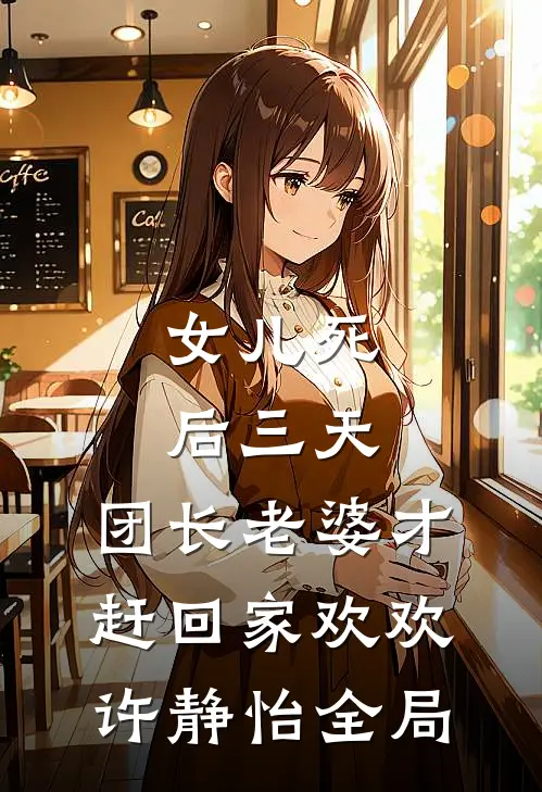 女儿死后三天，团长老婆才赶回家欢欢许静怡全局