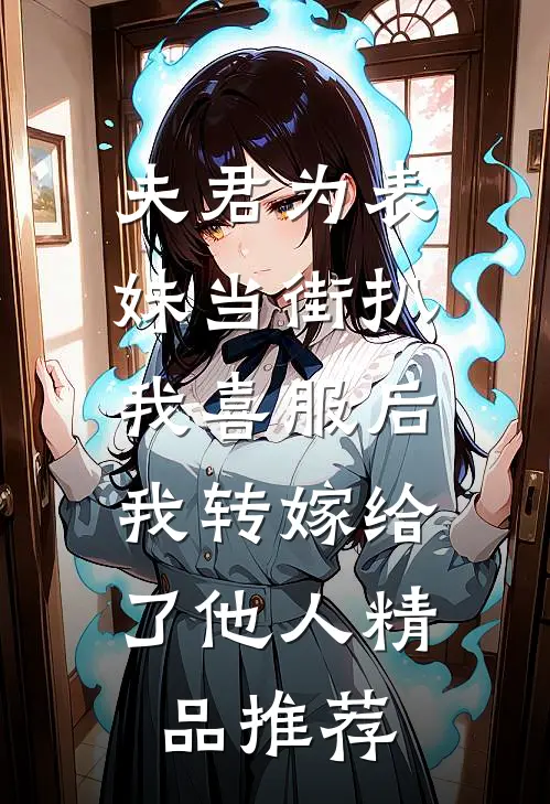 夫君为表妹当街扒我喜服后，我转嫁给了他人精品推荐