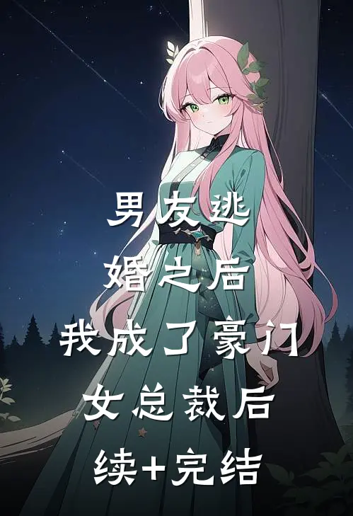 男友逃婚之后，我成了豪门女总裁后续+完结