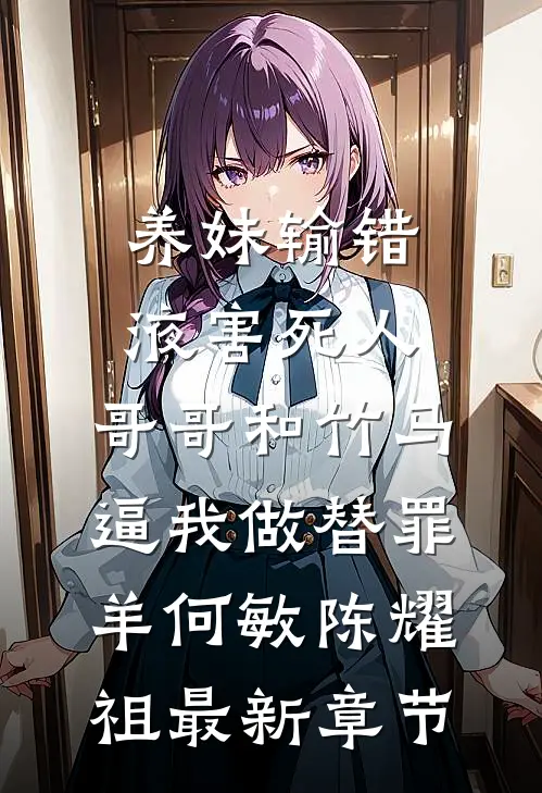 养妹输错液害死人，哥哥和竹马逼我做替罪羊何敏陈耀祖最新章节