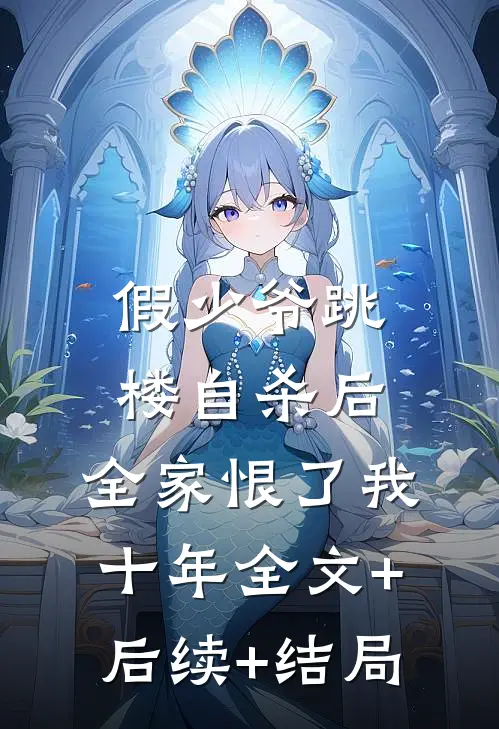 假少爷跳楼自杀后，全家恨了我十年全文+后续+结局