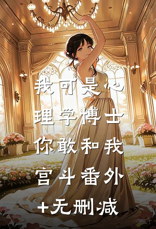 我可是心理学博士，你敢和我宫斗番外+无删减