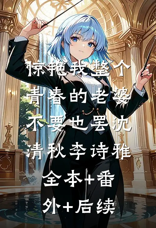 惊艳我整个青春的老婆，不要也罢沈清秋李诗雅全本+番外+后续