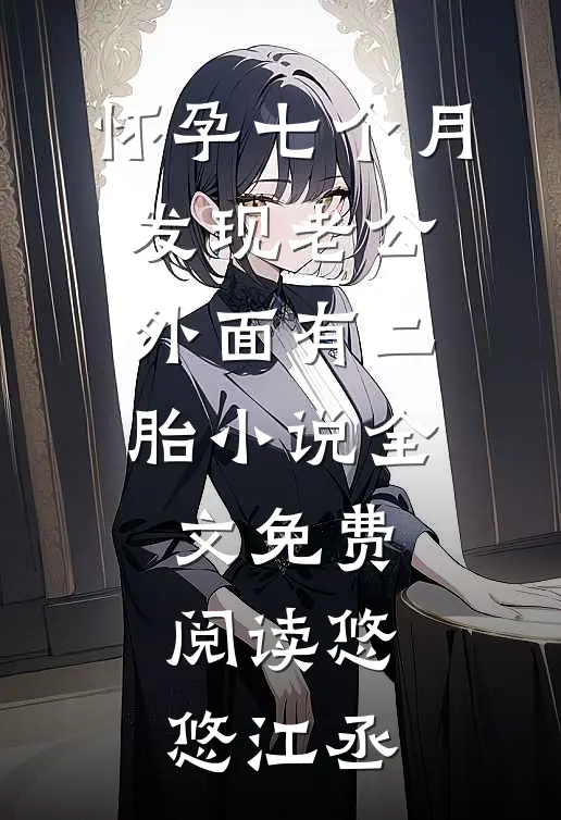 怀孕七个月，发现老公外面有二胎小说全文免费阅读悠悠江丞