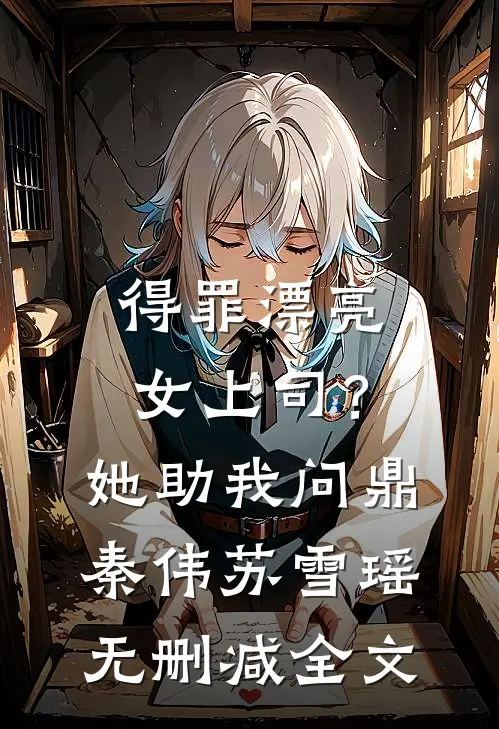 得罪漂亮女上司？她助我问鼎秦伟苏雪瑶无删减全文