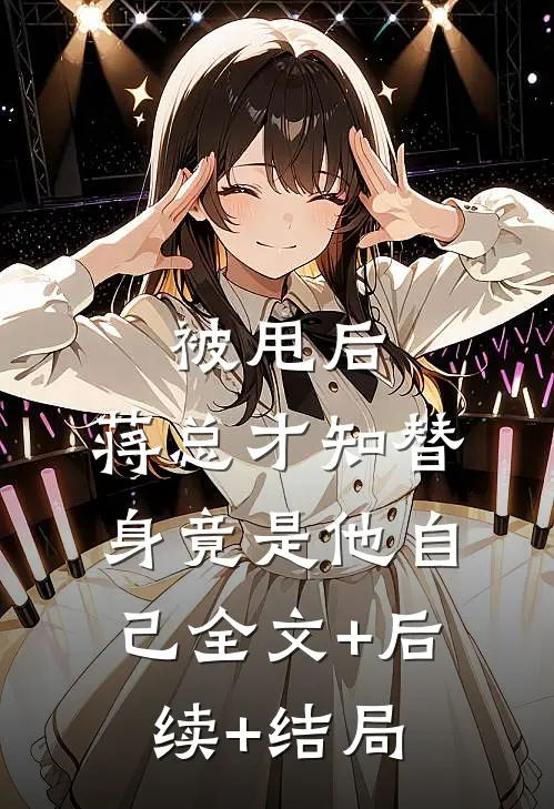 被甩后，蒋总才知替身竟是他自己全文+后续+结局