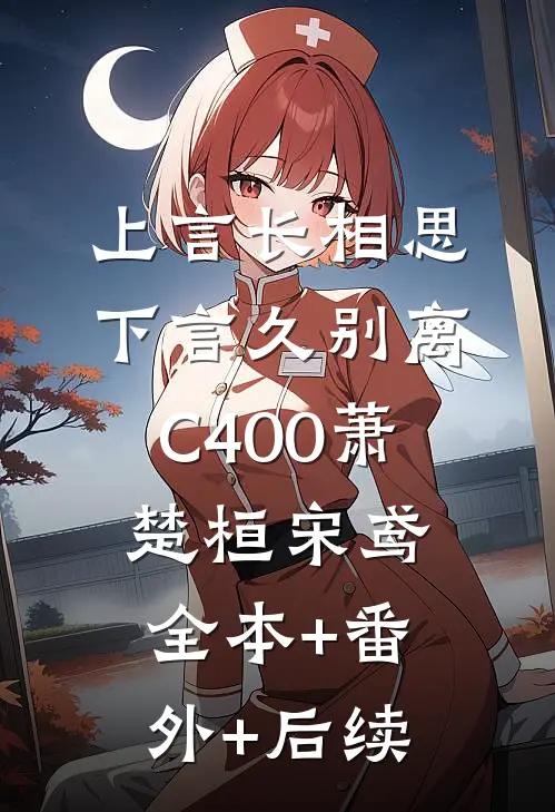 上言长相思，下言久别离C400萧楚桓宋鸢全本+番外+后续