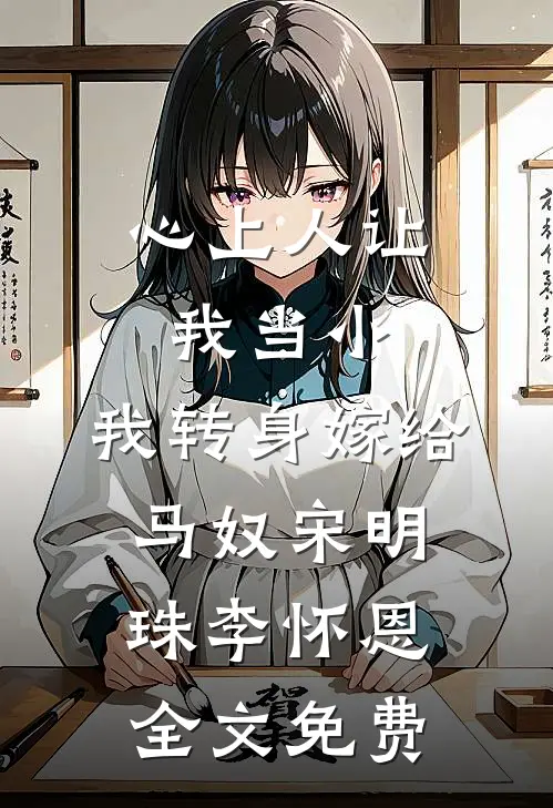 心上人让我当小，我转身嫁给马奴宋明珠李怀恩全文免费