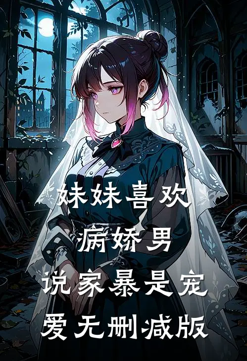 妹妹喜欢病娇男，说家暴是宠爱无删减版