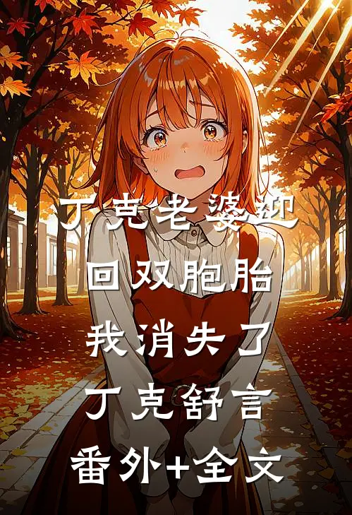 丁克老婆迎回双胞胎，我消失了丁克舒言:(番外)+(全文)