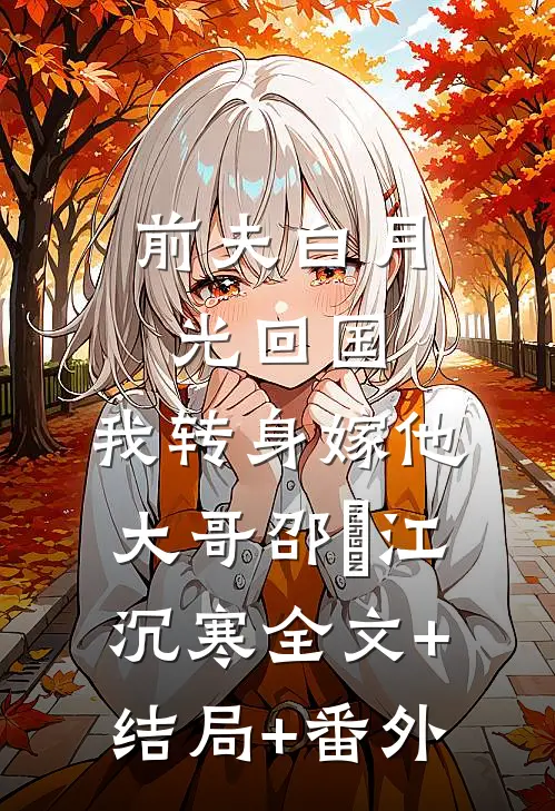 前夫白月光回国，我转身嫁他大哥邵玥江沉寒全文+结局+番外