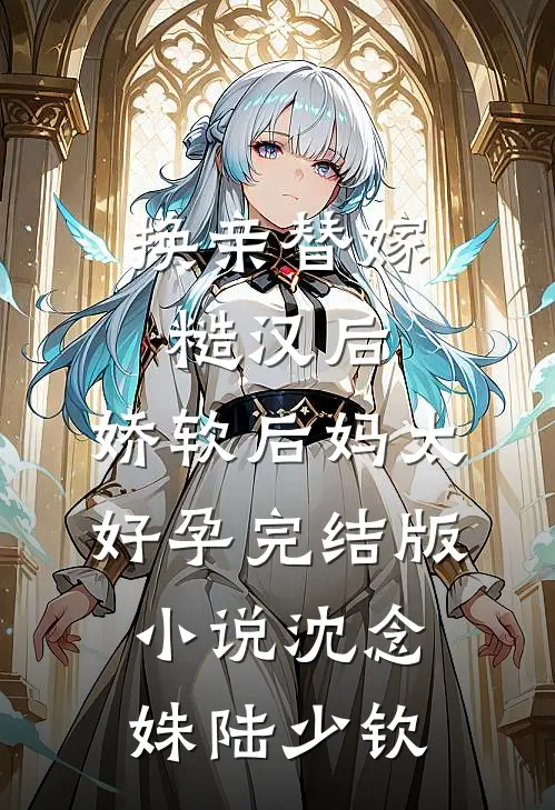 换亲替嫁糙汉后，娇软后妈太好孕完结版小说沈念姝陆少钦
