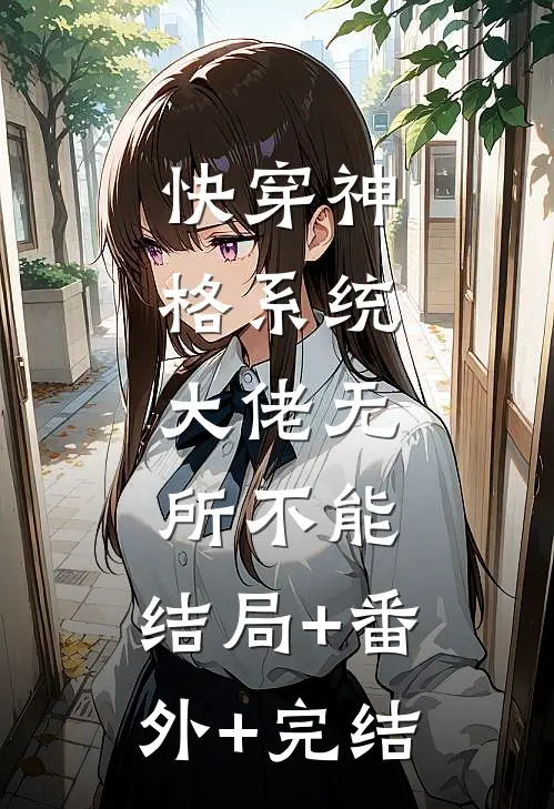 快穿神格系统，大佬无所不能:结局+番外+完结
