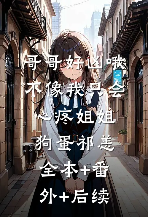 哥哥好凶哦，不像我只会心疼姐姐狗蛋祁恙全本+番外+后续