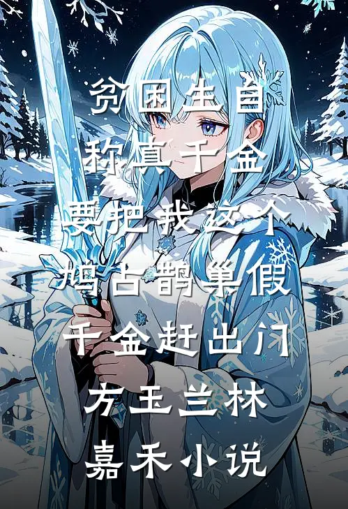 贫困生自称真千金，要把我这个鸠占鹊巢假千金赶出门方玉兰林嘉禾小说
