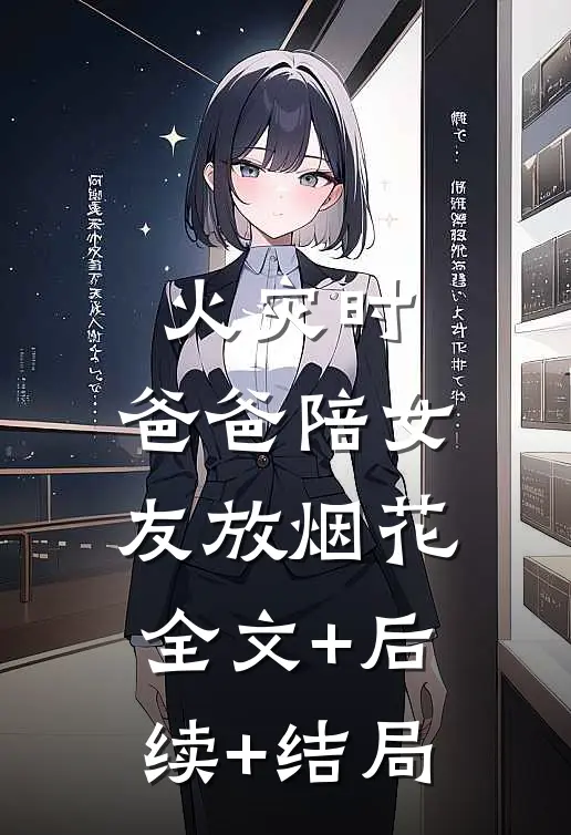 火灾时，爸爸陪女友放烟花:全文+后续+结局