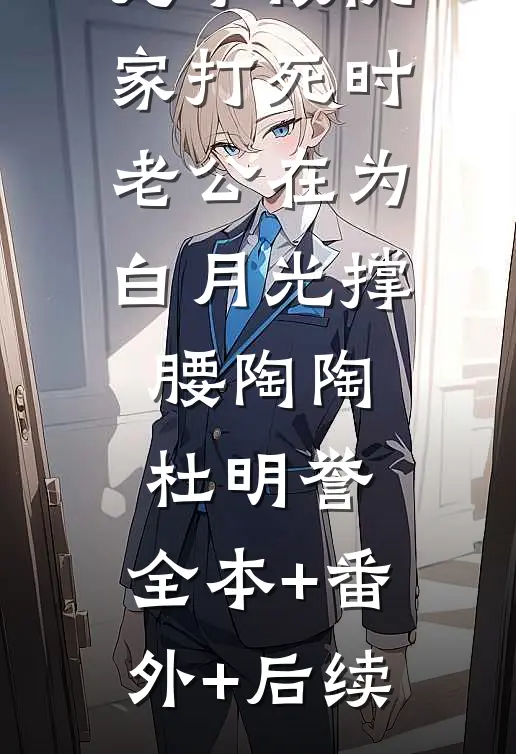儿子被仇家打死时，老公在为白月光撑腰陶陶杜明誉:全本+番外+后续