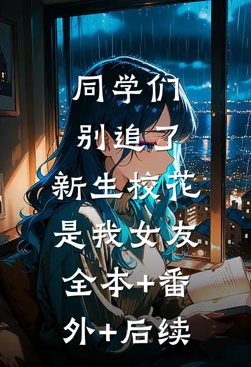 同学们别追了，新生校花是我女友:全本+番外+后续