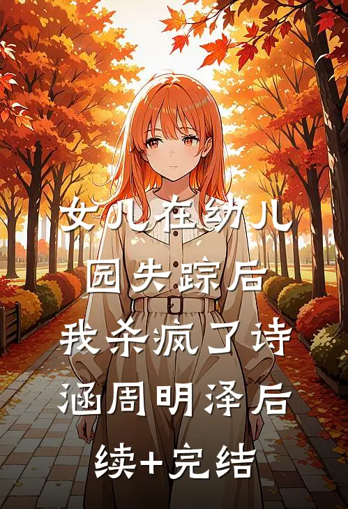 女儿在幼儿园失踪后，我杀疯了诗涵周明泽后续+完结