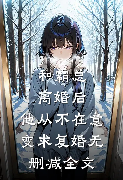 和霸总离婚后，他从不在意变求复婚无删减全文