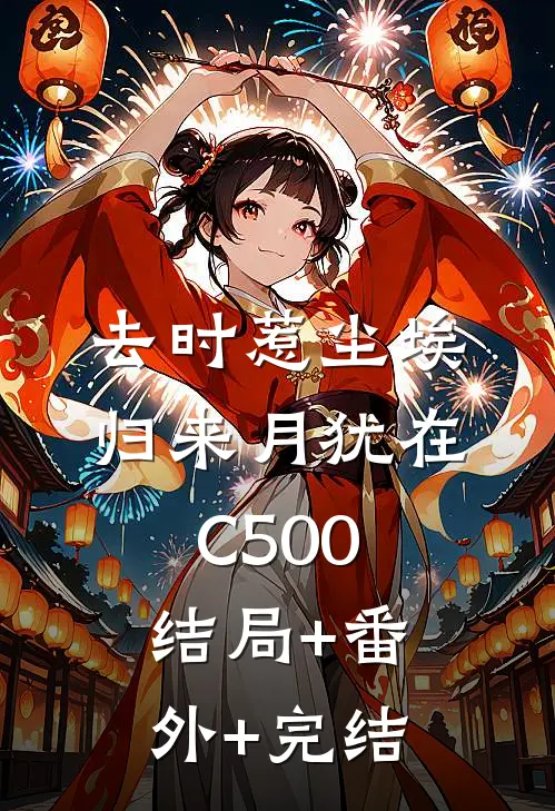 去时惹尘埃，归来月犹在C500:结局+番外+完结