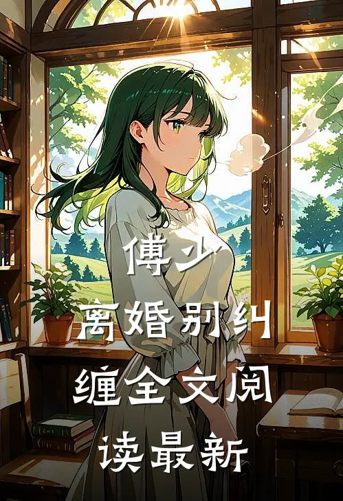 傅少，离婚别纠缠全文阅读最新