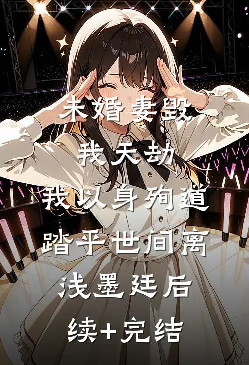 未婚妻毁我天劫，我以身殉道踏平世间离浅墨廷后续+完结