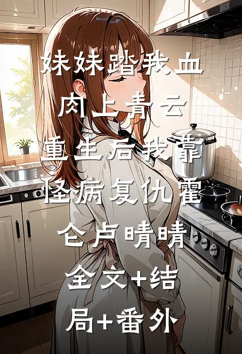 妹妹踏我血肉上青云，重生后我靠怪病复仇霍仑卢晴晴:全文+结局+番外
